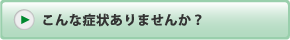 こんな症状ありませんか？